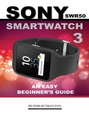 Sony Swr50 Smartwatch 3: An Easy Beginner’s Guide Philip Tranton