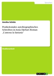 Postkoloniales autobiographisches Schreiben in Assia Djebars Roman 'L'amour, la fantasia' Annika Schütz