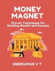Money Magnet: Proven Techniques for Building Wealth and Success SREEKUMAR V T