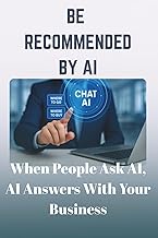 BE RECOMMENDED BY AI: When People Ask AI, AI Answers With Your Business