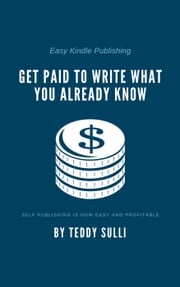 Easy Kindle Publishing: Get Paid to Write What You Already Know Teddy Sulli