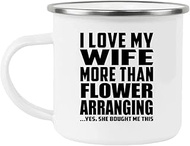 Designsify Gifts, I Love My Wife More Than Flower Arranging, 12oz Camping Mug Stainless Steel Enamel