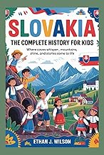 Slovakia: The Complete History for Kids: Where caves whisper, mountains shine, and stories come to l
