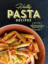 Healthy Pasta Recipes: Master Italian Cooking at Home with Delicious and Simple Dinner Ideas