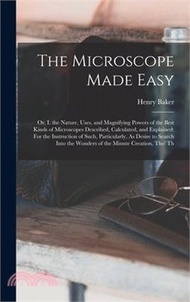 The Microscope Made Easy: Or, I. the Nature, Uses, and Magnifying Powers of the Best Kinds of Microscopes Described, Calculated, and Explained: