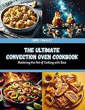 The Ultimate Convection Oven Cookbook: Mastering the Art of Cooking with Ease