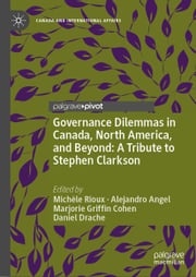 Governance Dilemmas in Canada, North America, and Beyond: A Tribute to Stephen Clarkson Michèle Rioux