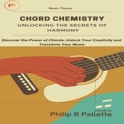 Chord Chemistry: Unlocking the Secrets of Harmony Philip Pallette