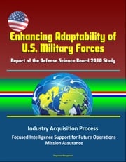 Enhancing Adaptability of U.S. Military Forces: Report of the Defense Science Board 2010 Study - Industry Acquisition Process, Focused Intelligence Support for Future Operations, Mission Assurance Progressive Management