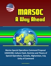 MARSOC: A Way Ahead - Marine Special Operations Command Proposal, USSOCOM, Culture Clash, Doctrine and Theory of Special Operations, Somalia, Afghanistan, Iraq, Unity of Command Progressive Management