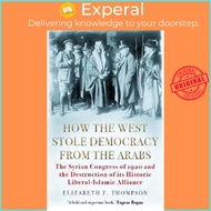 How the West Stole Democracy from the Arabs : The Syrian Congress of 19 by Elizabeth F. Thompson (US