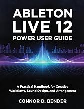 ABLETON LIVE 12 POWER USER GUIDE: A Practical Handbook for Creative Workflows, Sound Design, and Arr