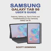 Samsung Galaxy Tab S6 User’’s Guide: Features, Setting up, Tips &amp; Tricks and Troubleshooting of your Samsung Galaxy Tab S6
