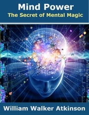 Mind Power: The Secret of Mental Magic William Walker Atkinson