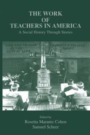 The Work of Teachers in America Rosetta Marantz Cohen