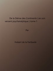 De La Dérive Des Continents (en son versant psychanalytique) tome 1 Hubert de la Faribaule