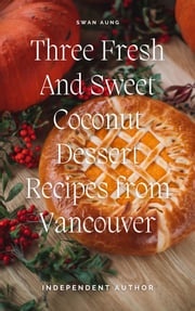 Three Fresh and Sweet Coconut Dessert Recipes from Vancouver Swan Aung
