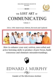 The Lost Art of Communicating: How to enhance your oral, written, non-verbal, and active listening skills to produce clearer focus, build consensus, and eliminate misunderstandings. Edward J. Murphy