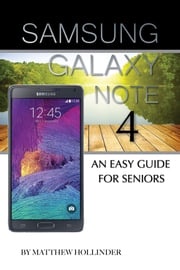 Samsung Galaxy Note 4: An Easy Guide for Seniors Matthew Hollinder
