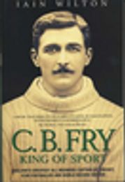 CB Fry: King Of Sport - England's Greatest All Rounder; Captain of Cricket, Star Footballer and World Record Holder Iain Wilton
