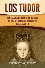 Los Tudor: Una Fascinante Guía de la Historia de Inglaterra desde Enrique VII hasta Isabel I Captivating History
