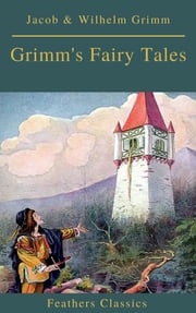 Grimm's Fairy Tales: Complete and Illustrated (Best Navigation, Active TOC)( Feathers Classics) Jacob Grimm