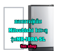 ขอบยางตู้เย็น Mitsubishi 1ประตู รุ่นMR-18RA-SL