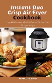 Instant Duo Crisp Air Fryer Cookbook : Easy, Delicious and Affordable Instant Pot Duo Crisp Air Fryer Recipes Franco Richard