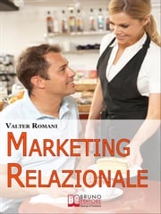 Marketing Relazionale. Comprendere, Gestire, Fidelizzare i Tuoi Clienti. (Ebook Italiano - Anteprima Gratis) Valter Romani