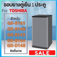 ขอบยางตู้เย็น สำหรับ TOSHIBA 1ประตู รุ่น GR-B143Z/B144Z/B145Z/B148/B151Z/B152Z/B171Z/B172Z/B173/B174