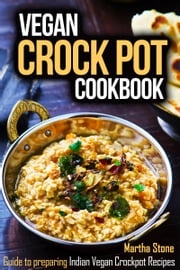 Vegan Crock Pot Cookbook: Guide to preparing Indian Vegan Crockpot Recipes Martha Stone
