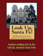 Look Up, Santa Fe! A Walking Tour of Santa Fe, New Mexico Doug Gelbert