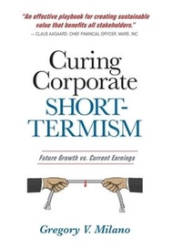Curing Corporate Short-Termism : Future Growth vs. Current Earnings by Gregory V Milano (hardcover)