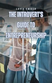 The Introvert's Guide to Entrepreneurship Luna Ember
