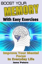 Memory: Boost Your Memory with Easy Exercises - Improve Your Mental Focus in Everyday Life Jane Peters