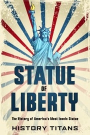 Statue of Liberty: The History of America's Most History Titans