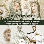 The Big Book of Fantastic Greek Stories : The Adventures of Odysseus, Stories of the Titans, Homer's Odyssey and the Labors of Hercules | Greek Mythology Books for Kids Junior Scholars Edition | Children's Greek &amp; Roman Books Baby Professor