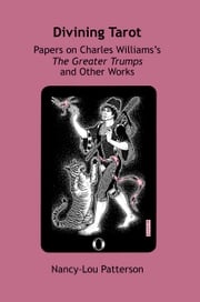 Divining Tarot: Papers on Charles Williams's The Greater Trumps and Other Works Nancy-Lou Patterson