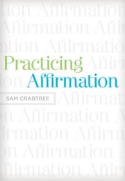 Practicing Affirmation (Foreword by John Piper): God-Centered Praise of Those Who Are Not God Sam Crabtree