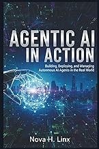 AGENTIC AI IN ACTION: Building, Deploying, and Managing Autonomous AI Agents in the Real World (AGEN