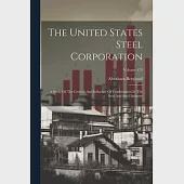 The United States Steel Corporation: A Study Of The Growth And Influence Of Combination In The Iron And Steel Industry; Volume 473