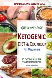 Quick and Easy Ketogenic Diet and Cookbook for Beginners: 30 Day Meal Plan for Rapid Fat &amp; Weight Loss Amy Frost