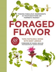 Foraged Flavor: Finding Fabulous Ingredients in Your Backyard or Farmer's Market, with 88 Recipes: A