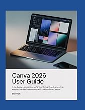 Canva 2026 User Guide: A Step-by-Step Professional Manual for Visual Design, Branding, Marketing, Ed