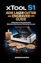 xTool S1 40W Laser Cutter and Engraver User Guide: A Beginner-to-Advanced Guide for Operation, Optim