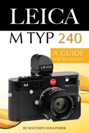 Leica M Typ 240: A Guide for Beginners Matthew Hollinder