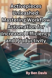 Activepieces Unleashed: Mastering Workflow Automation for Increased Efficiency and Productivity Ben Davis