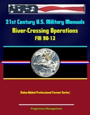 21st Century U.S. Military Manuals: River-Crossing Operations - FM 90-13 (Value-Added Professional Format Series) Progressive Management