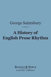 A History of English Prose Rhythm (Barnes &amp; Noble Digital Library) George Saintsbury