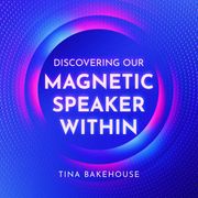 Discovering Our Magnetic Speaker Within Tina Bakehouse